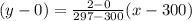 (y-0)= \frac{2-0}{297-300}(x-300)