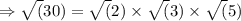 \Rightarrow \sqrt(30)=\sqrt(2) \times \sqrt(3) \times \sqrt(5)