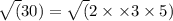 \sqrt(30)=\sqrt(2\times \times 3 \times 5)
