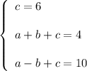 \left\{\begin{array}{l}c=6\\ \\a+b+c=4\\ \\a-b+c=10\end{array}\right.