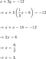 x+3y=-12\\\\\Rightarrow x+3\left(\dfrac{1}{3}x-6\right)=-12\\\\\\\Rightarrow x+x-18=-12\\\\\Rightarrow 2x=6\\\\\Rightarrow x=\dfrac{6}{2}\\\\\Rightarrow x=3.
