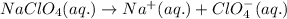 NaClO_4(aq.)\rightarrow Na^+(aq.)+ClO_4^-(aq.)