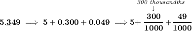 \bf 5.\underline{3}49\implies 5+0.300 + 0.049\implies \stackrel{\textit{300 thousandths}}{5+\stackrel{\downarrow }{\cfrac{300}{1000}}+\cfrac{49}{1000}}