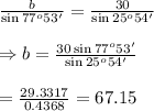 \frac{b}{\sin{77^o53'}} = \frac{30}{\sin{25^o54'}} \\ \\ &#10;\Rightarrow b= \frac{30\sin{77^o53'}}{\sin{25^o54'}} \\ \\ = &#10;\frac{29.3317}{0.4368} =67.15