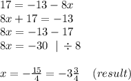17 = - 13 - 8x \\ 8x + 17 = - 13 \\ 8x = - 13 - 17 \\ 8x = - 30 \: \: \: | \: \div 8 \\ \\ x = - \frac{15}{4} = - 3 \frac{3}{4} \: \: \: \: \: (result)