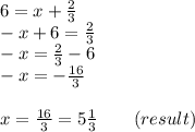 6 = x + \frac{2}{3} \\ - x + 6 = \frac{2}{3} \\ - x = \frac{2}{3} - 6 \\ - x = - \frac{16}{3} \\ \\ x = \frac{16}{3} = 5 \frac{1}{3} \: \: \: \: \: \: \: \: \: (result)