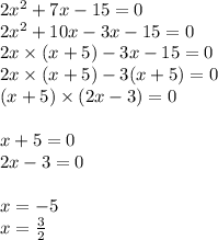 2x^{2} + 7x - 15 = 0 \\ 2 {x}^{2} + 10x - 3x - 15 = 0 \\ 2x \times (x + 5) - 3x - 15 = 0 \\ 2x \times (x + 5) - 3(x + 5) = 0 \\ (x + 5) \times (2x - 3) = 0 \\ \\ x + 5 = 0 \\ 2x - 3 = 0 \\ \\ x = - 5 \\ x = \frac{3}{2}