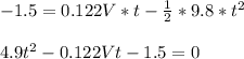 -1.5=0.122V*t-\frac{1}{2} *9.8*t^2\\ \\ 4.9t^2-0.122Vt-1.5=0