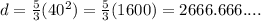 d= \frac{5}{3}(40^2)= \frac{5}{3}(1600)=2666.666....