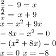 \frac{2}{ x} - \: 9 =  x \\  \frac{2}{ x} = \: x + 9 \\ x =   {x}^{2} + 9x \\   - 8x -  {x}^{2}  = 0 \\  - ( {x}^{2}  + 8x) = 0 \\ x = 0 \:  \: x =  - 8