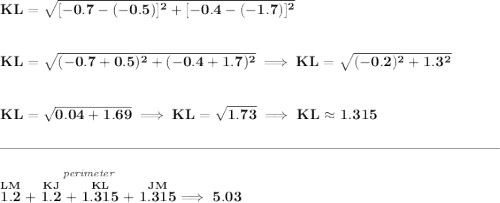 \bf KL=\sqrt{[-0.7-(-0.5)]^2+[-0.4-(-1.7)]^2}&#10;\\\\\\&#10;KL=\sqrt{(-0.7+0.5)^2+(-0.4+1.7)^2}\implies KL=\sqrt{(-0.2)^2+1.3^2}&#10;\\\\\\&#10;KL=\sqrt{0.04+1.69}\implies KL=\sqrt{1.73}\implies KL\approx 1.315&#10;\\\\[-0.35em]&#10;\rule{34em}{0.25pt}\\\\&#10;\stackrel{\textit{perimeter}}{\stackrel{LM}{1.2}+\stackrel{KJ}{1.2}+\stackrel{KL}{1.315}+\stackrel{JM}{1.315}}\implies 5.03