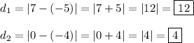 d_1 = |7-(-5)|=|7+5|=|12|=\boxed{12}\\\\d_2 = |0-(-4)|=|0+4|=|4|=\boxed{4}