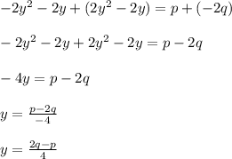 -2y^{2}-2y + (2y^{2}-2y)=p+(-2q)\\\\ -2y^{2}-2y + 2y^{2}-2y=p-2q\\\\ -4y=p-2q\\\\ y= \frac{p-2q}{-4}\\\\ y=\frac{2q-p}{4}