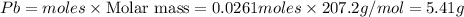 Pb=moles\times {\text {Molar mass}}=0.0261moles\times 207.2g/mol=5.41g