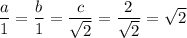 \dfrac{a}{1} = \dfrac{b}{1} = \dfrac{c}{\sqrt{2}} = \dfrac{2}{\sqrt{2}}= \sqrt{2}