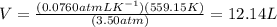 V=\frac{(0.0760 atmLK^{-1})(559.15 K)}{(3.50 atm)}=12.14 L