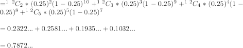 =^1^2C_{2}*(0.25)^2(1-0.25)^1^0 + ^1^2C_{3}*(0.25)^3(1-0.25)^9 +^1^2C_{4}*(0.25)^4(1-0.25)^8+^1^2C_{5}*(0.25)^5(1-0.25)^7\\ \\ =0.2322...+0.2581...+0.1935...+0.1032... \\ \\ =0.7872...