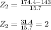 Z_{2}=\frac{174.4-143}{15.7}\\\\Z_{2}=\frac{31.4}{15.7}=2