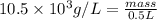 10.5\times 10^{3}g/L= \frac{mass}{0.5 L}