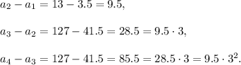 a_2-a_1=13-3.5=9.5,\\ \\a_3-a_2=127-41.5=28.5=9.5\cdot 3,\\ \\a_4-a_3=127-41.5=85.5=28.5\cdot 3=9.5\cdot 3^2.