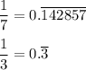 \dfrac{1}{7}=0.\overline{142857}\\\\\dfrac{1}{3}=0.\overline{3}