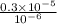 \frac{0.3 \times 10^{-5}}{10^{-6}}