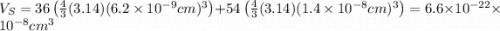 V_{S}=36\left ( \frac{4}{3}(3.14) (6.2\times 10^{-9} cm)^{3}} \right )+54\left ( \frac{4}{3}(3.14) (1.4\times 10^{-8} cm)^{3}} \right )=6.6\times 10^{-22}\times 10^{-8}cm^{3}