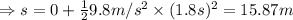 \Rightarrow s=0+\frac{1}{2}9.8m/s^2\times(1.8s)^2=15.87 m