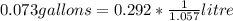 0.073gallons=0.292*\frac{1}{1.057} litre