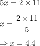 5x = 2\times 11\\\\x=\displaystyle\frac{2\times 11}{5}\\\\\Rightarrow x = 4.4