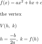 f(x)=ax^2+bx+c\\\\\text{the vertex}\\\\V(h,\ k)\\\\h=\dfrac{-b}{2a},\ k=f(h)