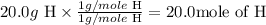 20.0g\text{ H} \times \frac{1 g/mole \text{ H}}{1 g/mole \text{ H}}= 20.0\text{mole of H}