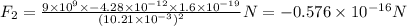 F_2=\frac{9\times10^9\times -4.28\times10^{-12}\times1.6\times10^{-19}}{(10.21\times10^{-3})^2}N=-0.576\times10^{-16}N