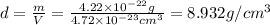 d=\frac{m}{V}=\frac{4.22\times 10^{-22}g}{4.72\times 10^{-23} cm^{3}}=8.932 g/cm^{3}