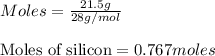 Moles=\frac{21.5g}{28g/mol}\\\\\text{Moles of silicon}=0.767moles