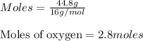 Moles=\frac{44.8g}{16g/mol}\\\\\text{Moles of oxygen}=2.8moles
