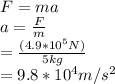 F=ma\\ a=\frac{F}{m} \\ =\frac{(4.9*10^5 N)}{5 kg} \\ =9.8*10^4 m/s^2