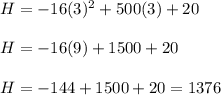 H= -16(3)^2+500(3)+20\\ \\ H= -16(9)+1500+20\\ \\ H= -144+1500+20=1376