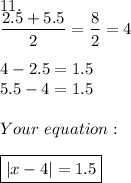 11.\\\dfrac{2.5+5.5}{2}=\dfrac{8}{2}=4\\\\4-2.5=1.5\\5.5-4=1.5\\\\Your\ equation:\\\\\boxed{|x-4|=1.5}