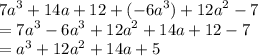 {7a}^{3} + 14a + 12  + ( {- 6a }^{3} ) + {12a }^{2}   - 7 \\  = {7a }^{3}   -  {6a}^{3}  + {12a }^{2}  + 14a + 12 - 7 \\  =  {a}^{3}  + {12a }^{2}  + 14a + 5