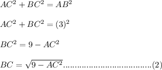 AC^2 + BC^2= AB^2\\ \\ AC^2+ BC^2= (3)^2\\ \\ BC^2= 9-AC^2\\ \\ BC= \sqrt{9-AC^2}......................................(2)