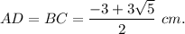 AD=BC=\dfrac{-3+3\sqrt{5} }{2}\ cm.