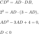 CD^2=AD\cdot DB,\\ \\2^2=AD\cdot (3-AD),\\ \\AD^2-3AD+4=0,\\ \\D