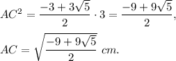 AC^2=\dfrac{-3+3\sqrt{5} }{2}\cdot 3=\dfrac{-9+9\sqrt{5} }{2},\\ \\AC=\sqrt{\dfrac{-9+9\sqrt{5} }{2}}\ cm.