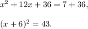 x^2+12x+36=7+36,\\ \\(x+6)^2=43.