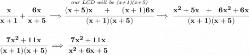 \bf \cfrac{x}{x+1}+\cfrac{6x}{x+5}\implies \stackrel{\textit{our LCD will be (x+1)(x+5)}}{\cfrac{(x+5)x~~~~+~~~~(x+1)6x}{(x+1)(x+5)}}\implies \cfrac{x^2+5x~~+~~6x^2+6x}{(x+1)(x+5)}&#10;\\\\\\&#10;\cfrac{7x^2+11x}{(x+1)(x+5)}\implies \cfrac{7x^2+11x}{x^2+6x+5}