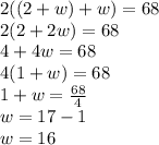 2((2 + w) + w) = 68 \\ 2(2 + 2w) = 68 \\ 4 + 4w = 68 \\ 4(1 + w) = 68 \\ 1 + w =  \frac{68}{4}  \\ w = 17 - 1 \\ w = 16