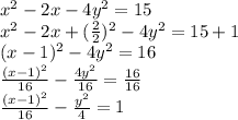 x^{2} -2x-4y^{2}=15\\x^{2} -2x+(\frac{2}{2} )^{2} -4y^{2} =15+1\\ (x-1)^{2}-4y^{2}=16\\\frac{(x-1)^{2} }{16} -\frac{4y^{2} }{16} =\frac{16}{16}\\\frac{(x-1)^{2} }{16} -\frac{y^{2} }{4}=1