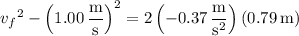 {v_f}^2-\left(1.00\,\dfrac{\mathrm m}{\mathrm s}\right)^2=2\left(-0.37\,\dfrac{\mathrm m}{\mathrm s^2}\right)(0.79\,\mathrm m)