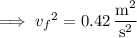 \implies {v_f}^2=0.42\,\dfrac{\mathrm m^2}{\mathrm s^2}